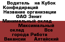 Водитель D на Кубок Конфедираций 2017 FIFA. › Название организации ­ ОАО“Зенит“ › Минимальный оклад ­ 47 900 › Максимальный оклад ­ 79 200 - Все города Работа » Вакансии   . Алтайский край,Камень-на-Оби г.